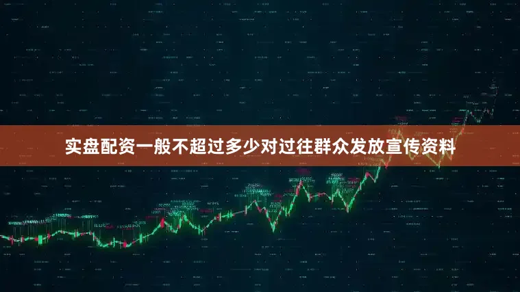 实盘配资一般不超过多少对过往群众发放宣传资料