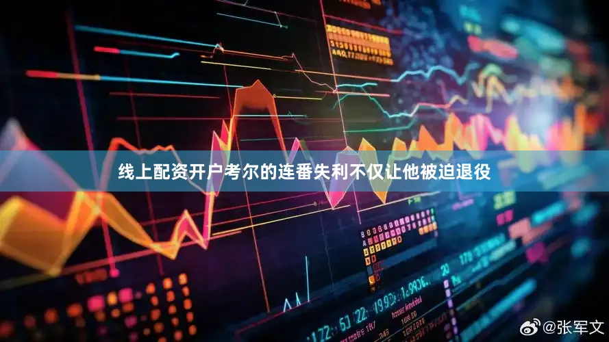 线上配资开户考尔的连番失利不仅让他被迫退役