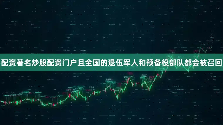 配资著名炒股配资门户且全国的退伍军人和预备役部队都会被召回