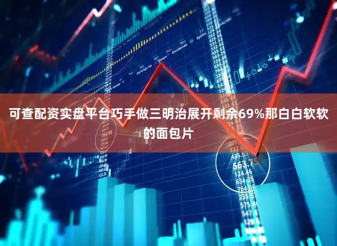 可查配资实盘平台巧手做三明治展开剩余69%那白白软软的面包片