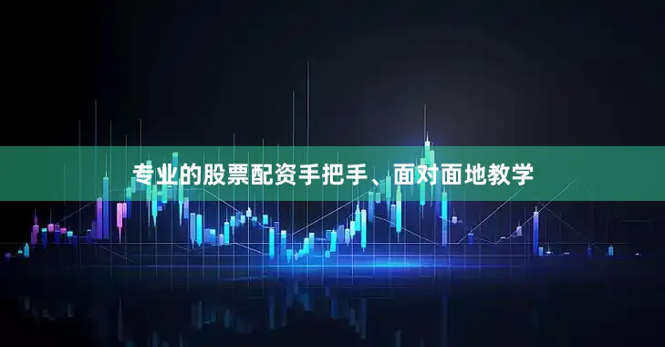 专业的股票配资手把手、面对面地教学