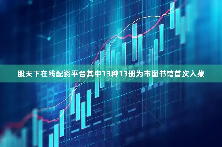 股天下在线配资平台其中13种13册为市图书馆首次入藏