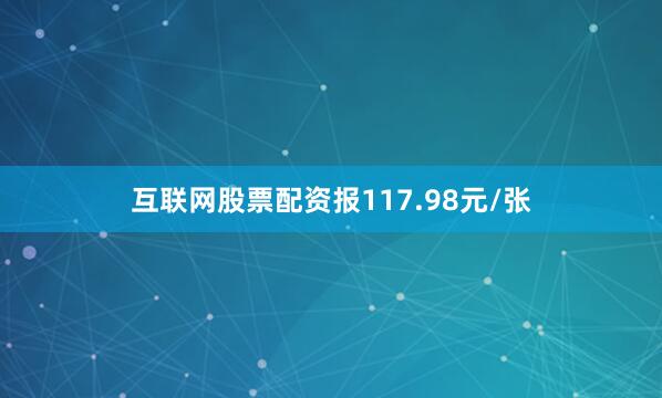 互联网股票配资报117.98元/张