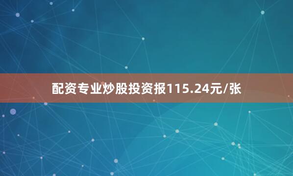 配资专业炒股投资报115.24元/张