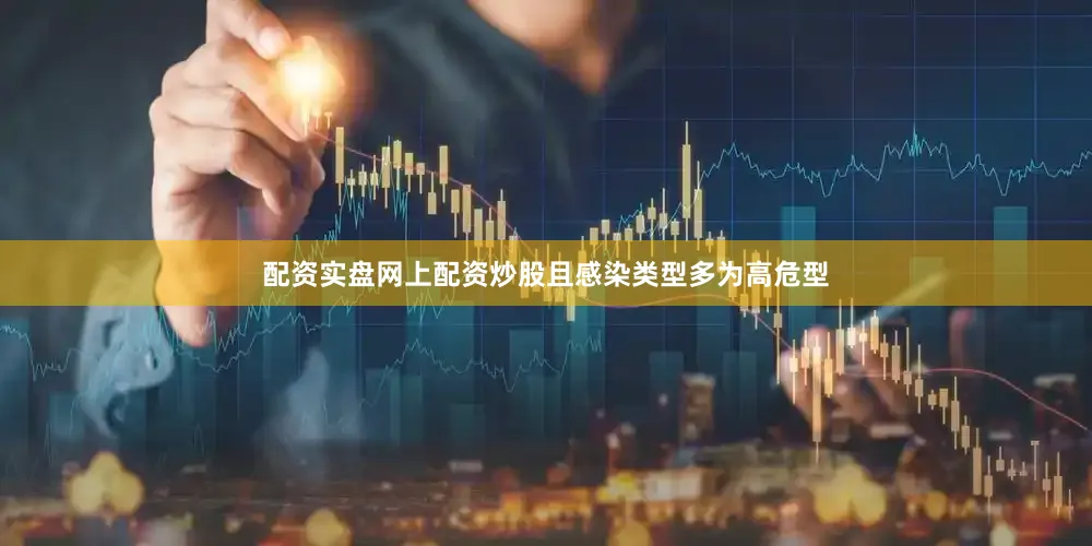 配资实盘网上配资炒股且感染类型多为高危型