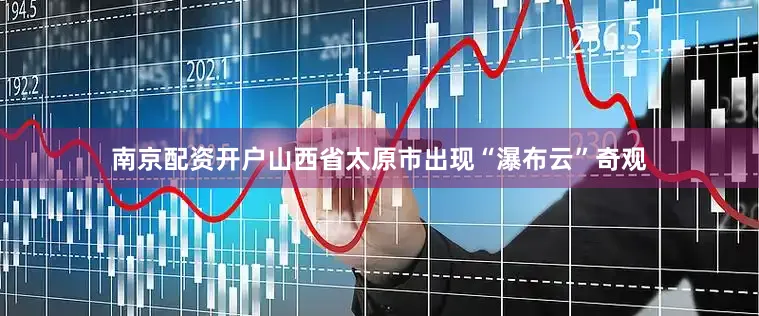 南京配资开户山西省太原市出现“瀑布云”奇观