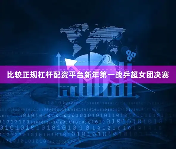 比较正规杠杆配资平台　　新年第一战乒超女团决赛