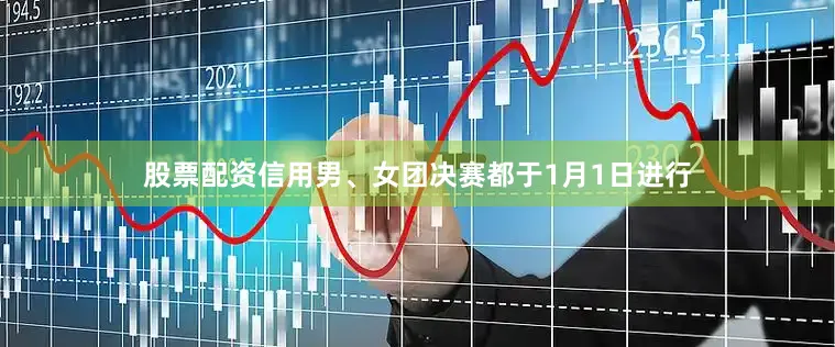 股票配资信用男、女团决赛都于1月1日进行