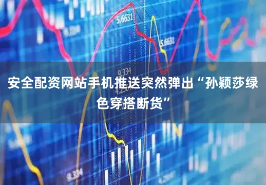 安全配资网站手机推送突然弹出“孙颖莎绿色穿搭断货”