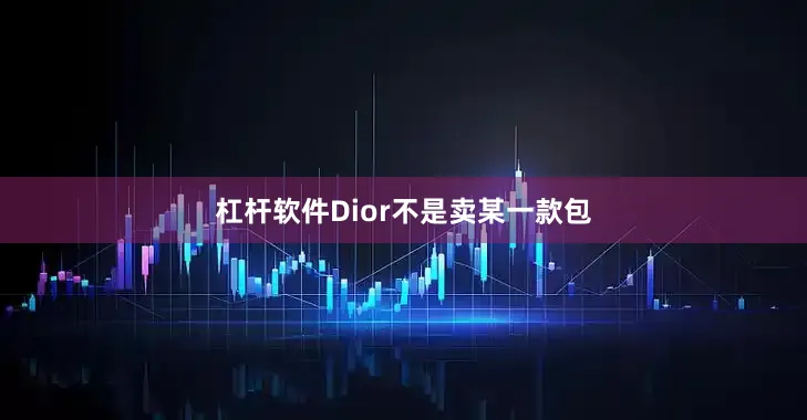 杠杆软件Dior不是卖某一款包