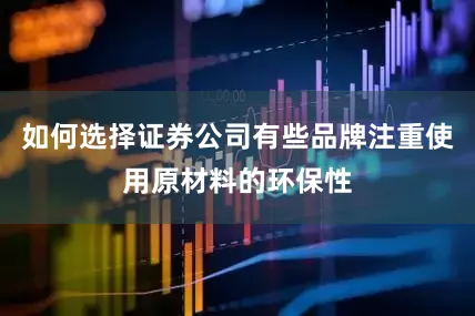 如何选择证券公司有些品牌注重使用原材料的环保性