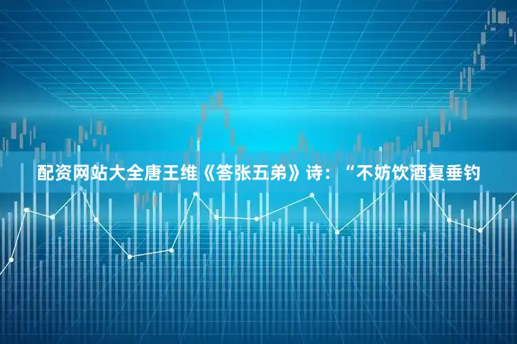 配资网站大全唐王维《答张五弟》诗：“不妨饮酒复垂钓