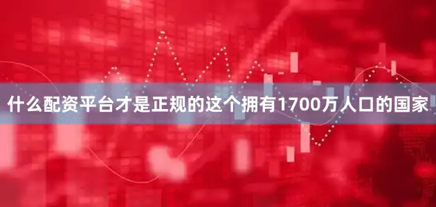 什么配资平台才是正规的这个拥有1700万人口的国家