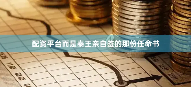 配资平台而是泰王亲自签的那份任命书