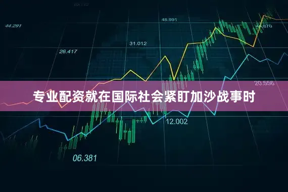 专业配资就在国际社会紧盯加沙战事时
