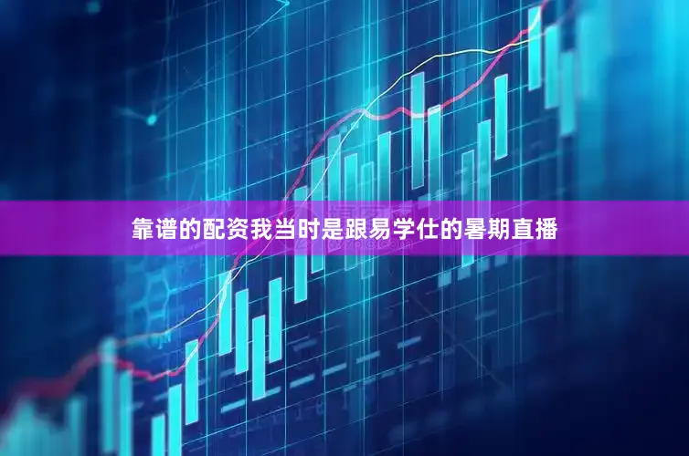 靠谱的配资我当时是跟易学仕的暑期直播