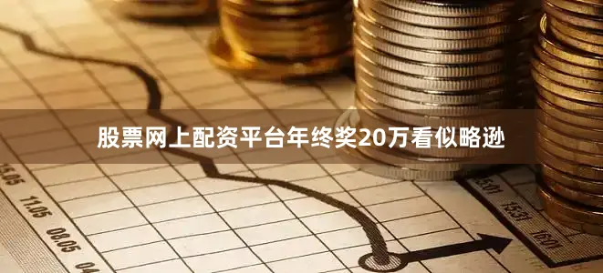 股票网上配资平台年终奖20万看似略逊