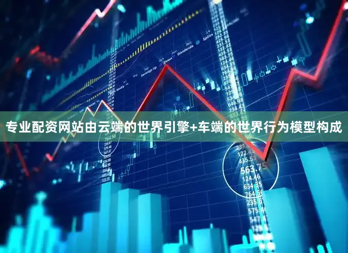 专业配资网站由云端的世界引擎+车端的世界行为模型构成