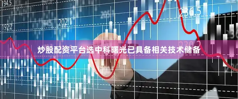 炒股配资平台选中科曙光已具备相关技术储备