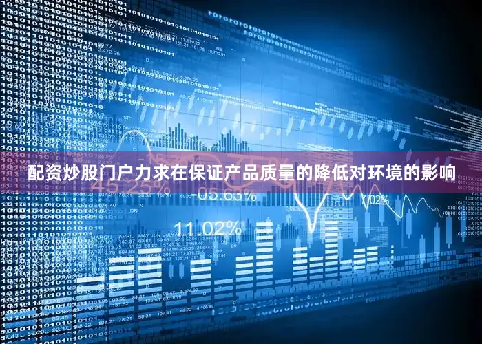 配资炒股门户力求在保证产品质量的降低对环境的影响