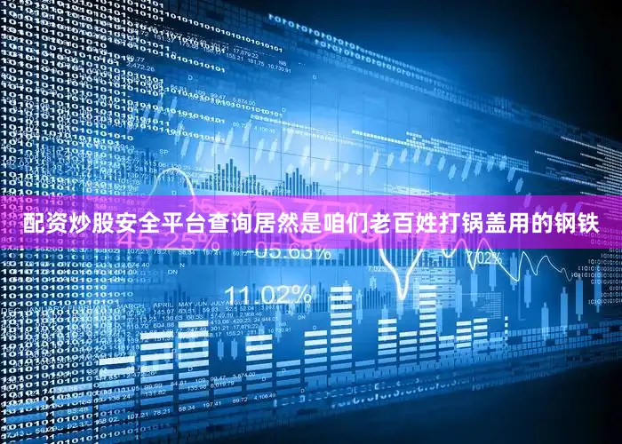 配资炒股安全平台查询居然是咱们老百姓打锅盖用的钢铁