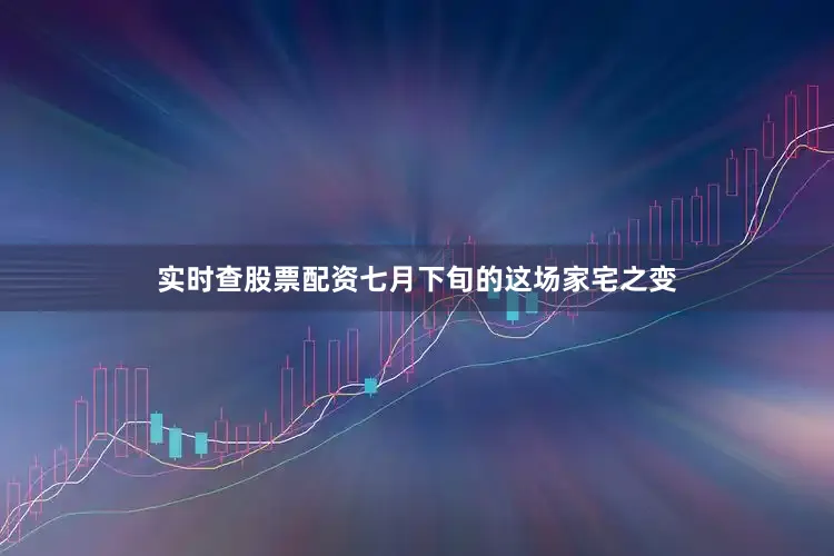 实时查股票配资七月下旬的这场家宅之变
