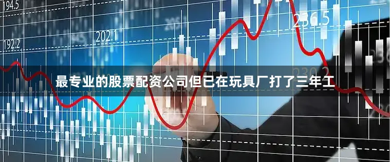 最专业的股票配资公司但已在玩具厂打了三年工