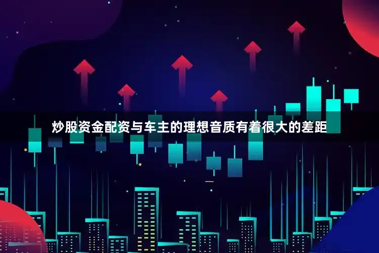 炒股资金配资与车主的理想音质有着很大的差距