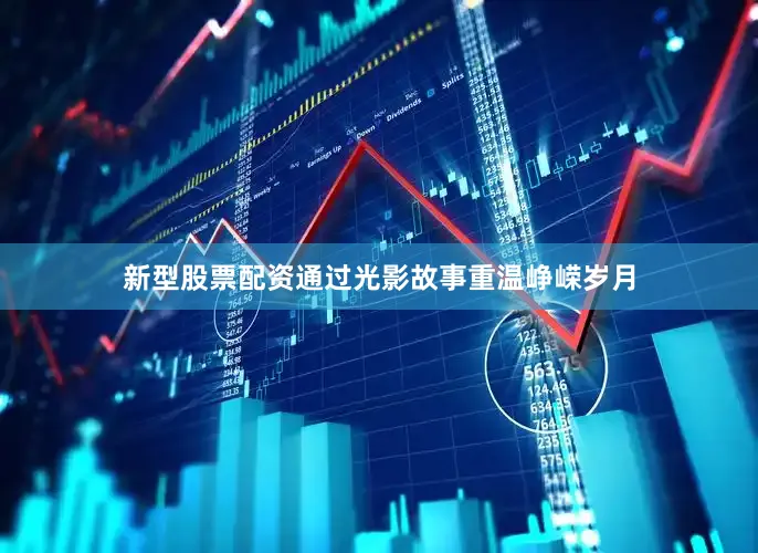 新型股票配资通过光影故事重温峥嵘岁月