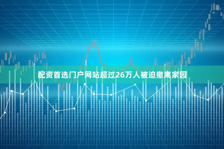 配资首选门户网站超过26万人被迫撤离家园
