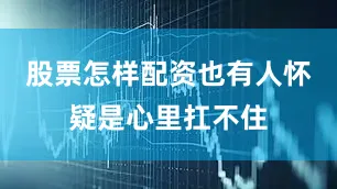 股票怎样配资也有人怀疑是心里扛不住