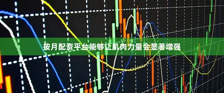 按月配资平台能够让肌肉力量会显著增强