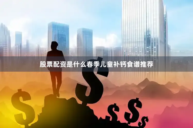 股票配资是什么春季儿童补钙食谱推荐