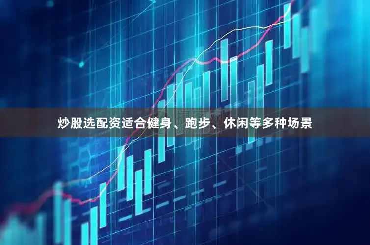 炒股选配资适合健身、跑步、休闲等多种场景
